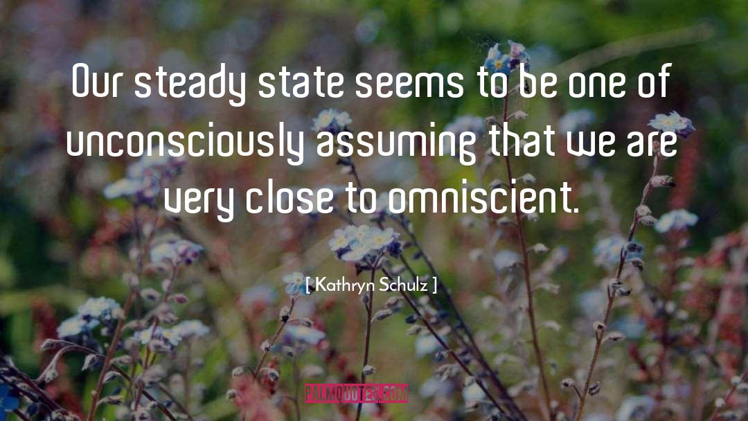 Kathryn Schulz Quotes: Our steady state seems to