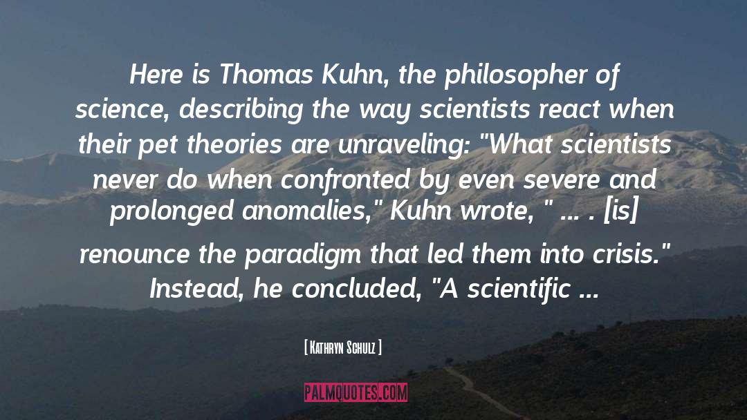Kathryn Schulz Quotes: Here is Thomas Kuhn, the