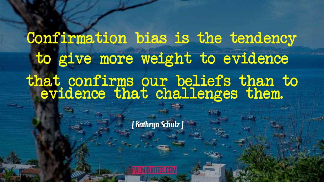 Kathryn Schulz Quotes: Confirmation bias is the tendency