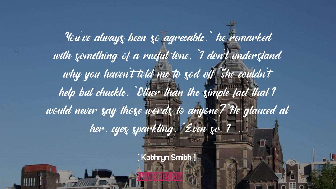 Kathryn Smith Quotes: You've always been so agreeable,