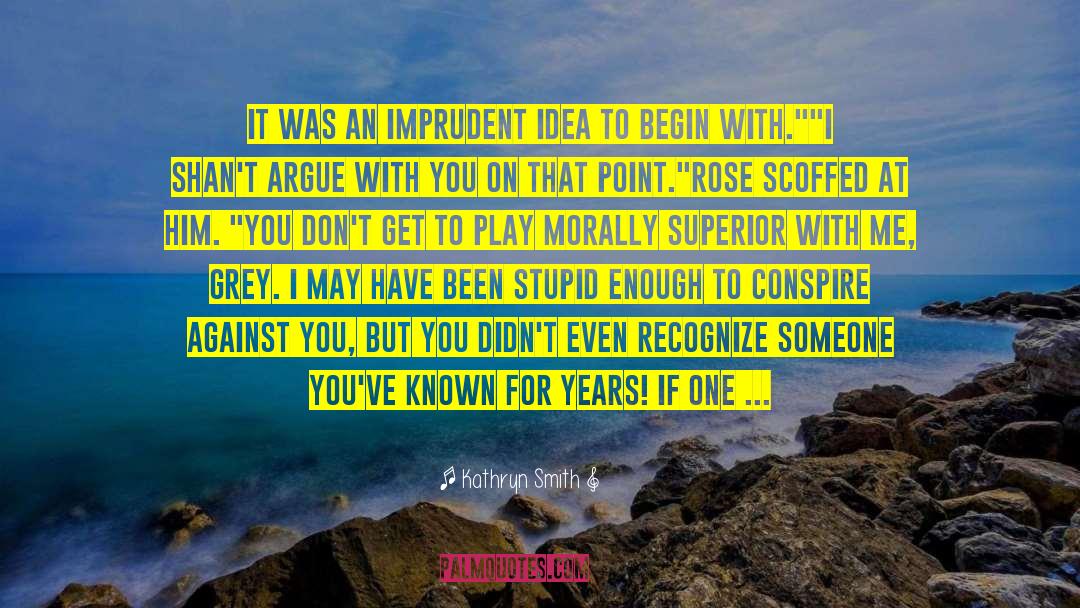 Kathryn Smith Quotes: It was an imprudent idea