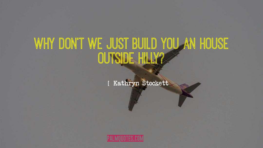 Kathryn Stockett Quotes: Why don't we just build