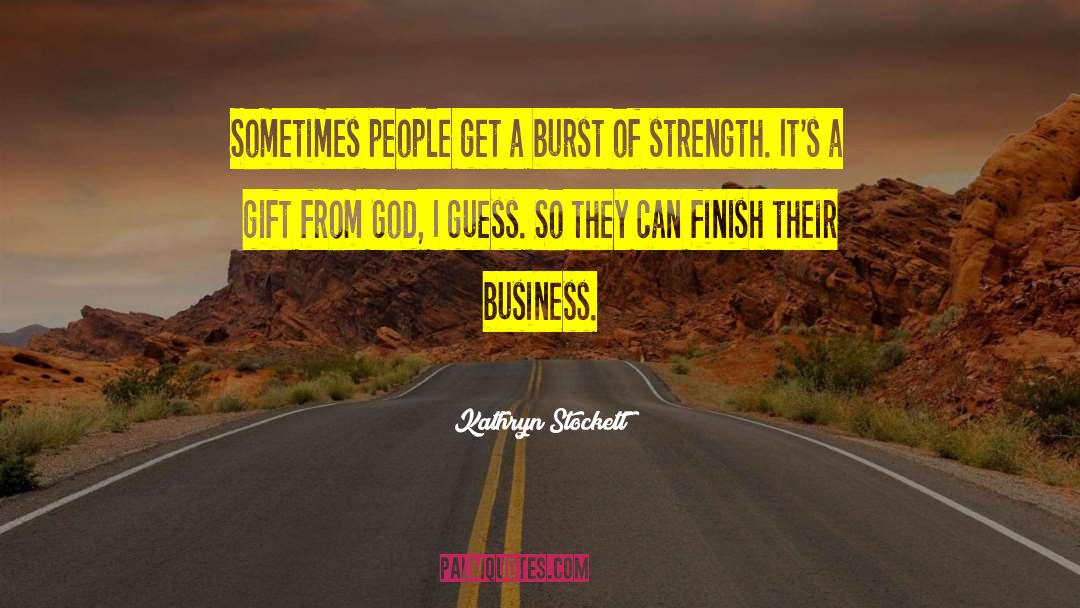 Kathryn Stockett Quotes: Sometimes people get a burst