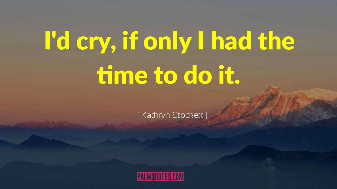 Kathryn Stockett Quotes: I'd cry, if only I