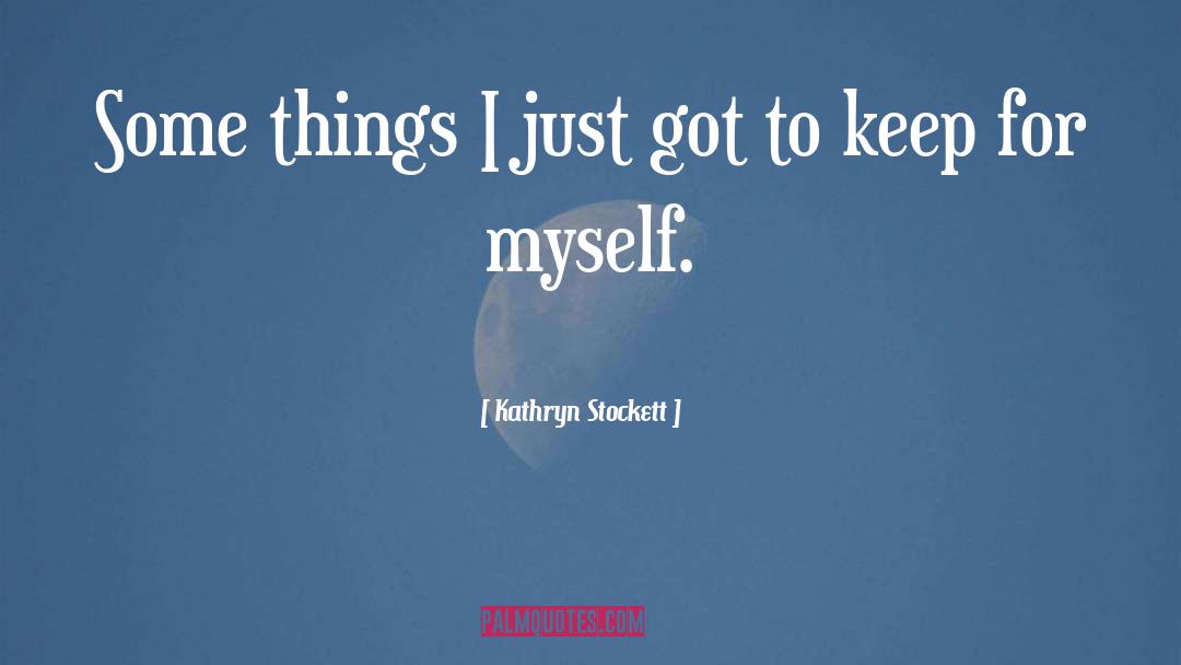 Kathryn Stockett Quotes: Some things I just got