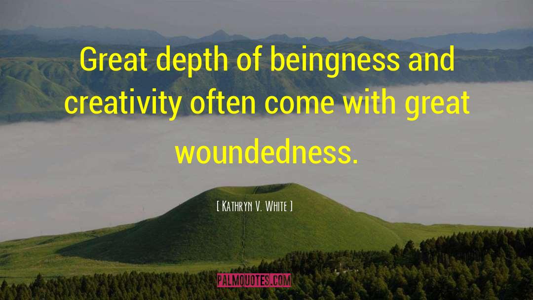 Kathryn V. White Quotes: Great depth of beingness and
