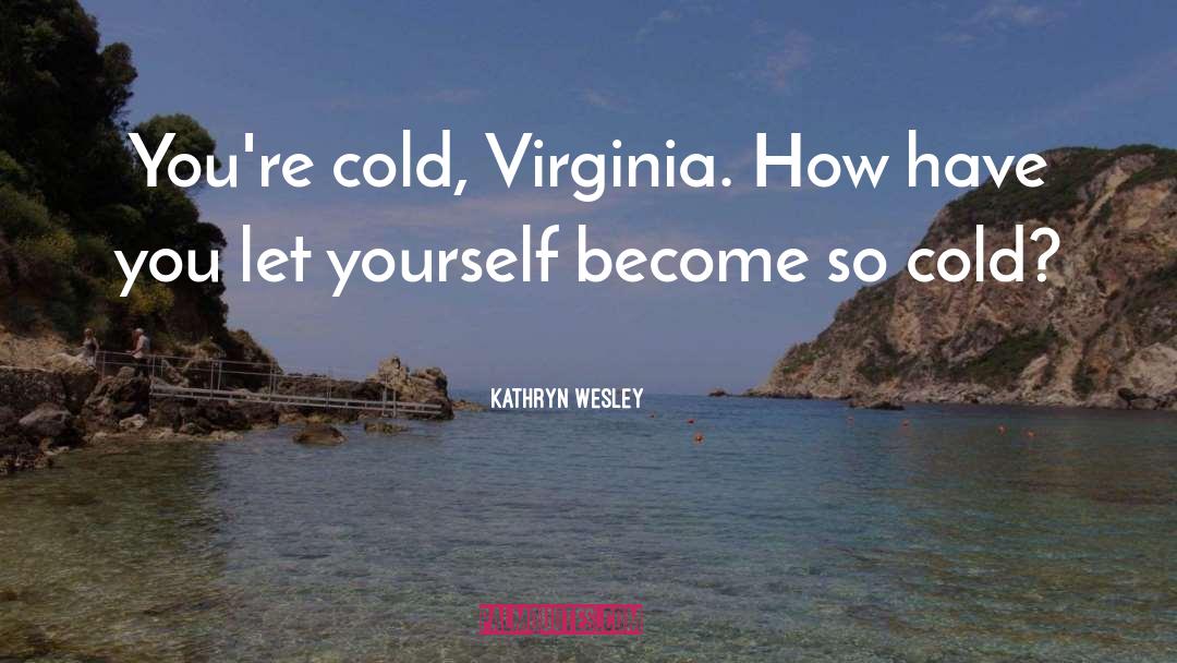 Kathryn Wesley Quotes: You're cold, Virginia. How have