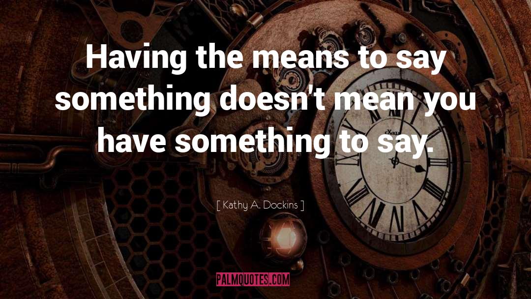 Kathy A. Dockins Quotes: Having the means to say