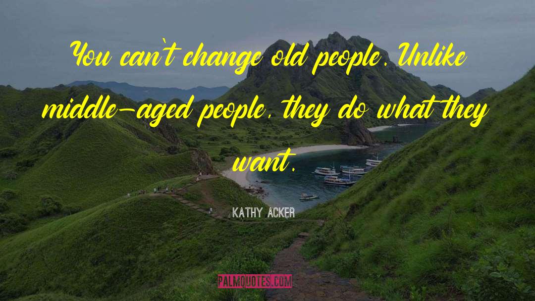 Kathy Acker Quotes: You can't change old people.