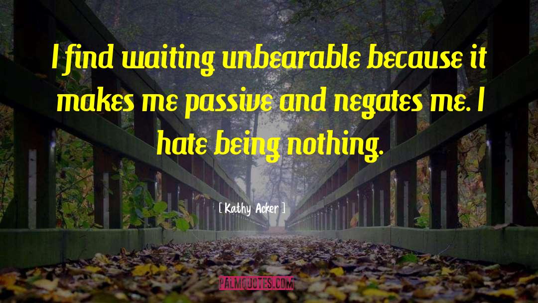Kathy Acker Quotes: I find waiting unbearable because