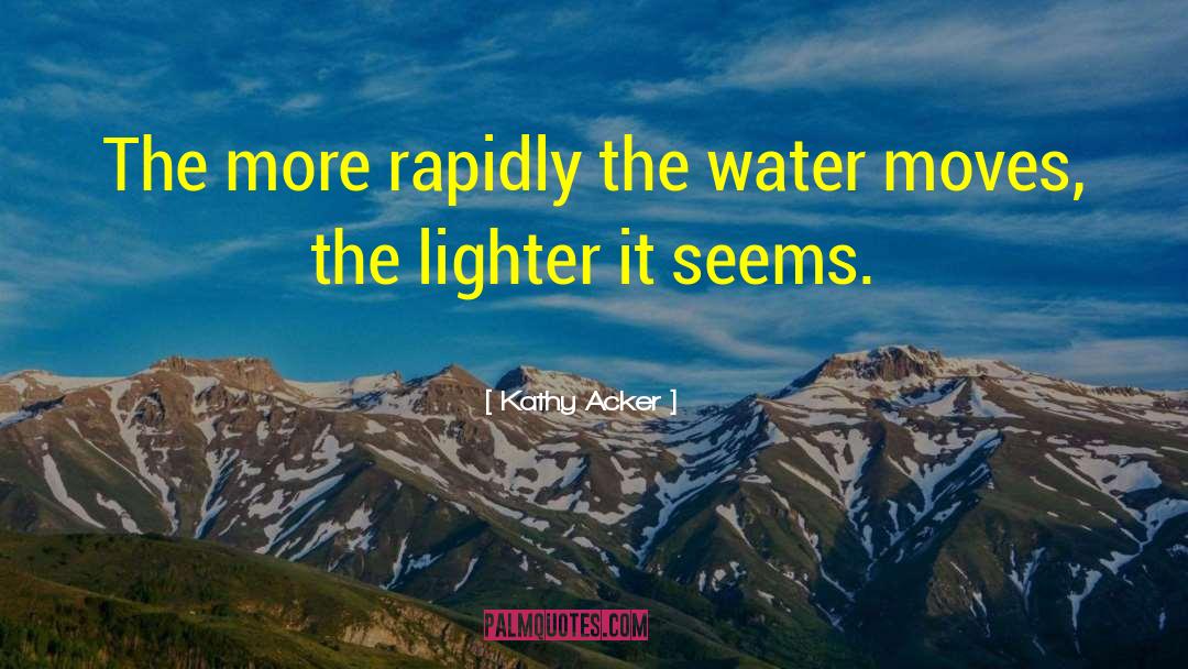 Kathy Acker Quotes: The more rapidly the water