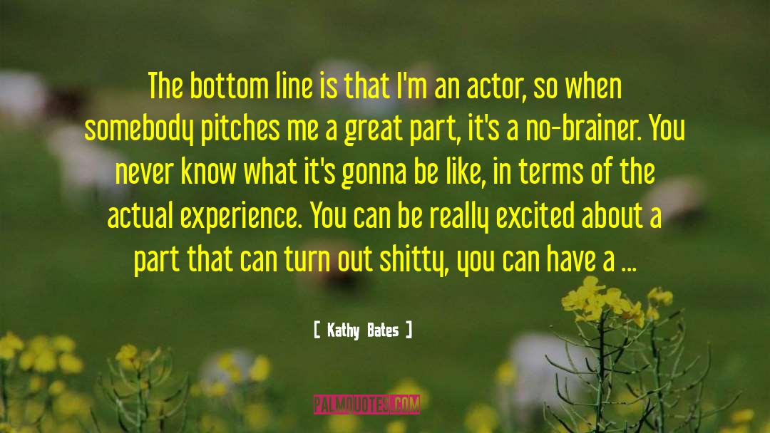 Kathy Bates Quotes: The bottom line is that