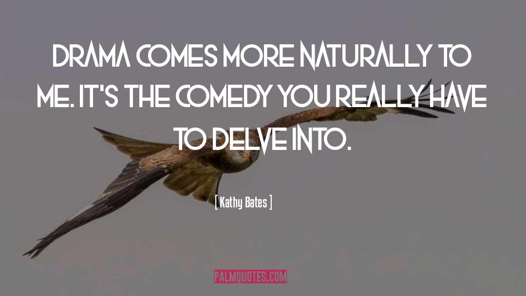 Kathy Bates Quotes: Drama comes more naturally to