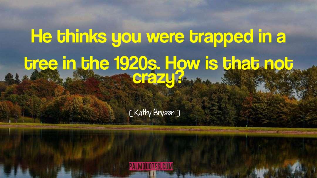 Kathy Bryson Quotes: He thinks you were trapped