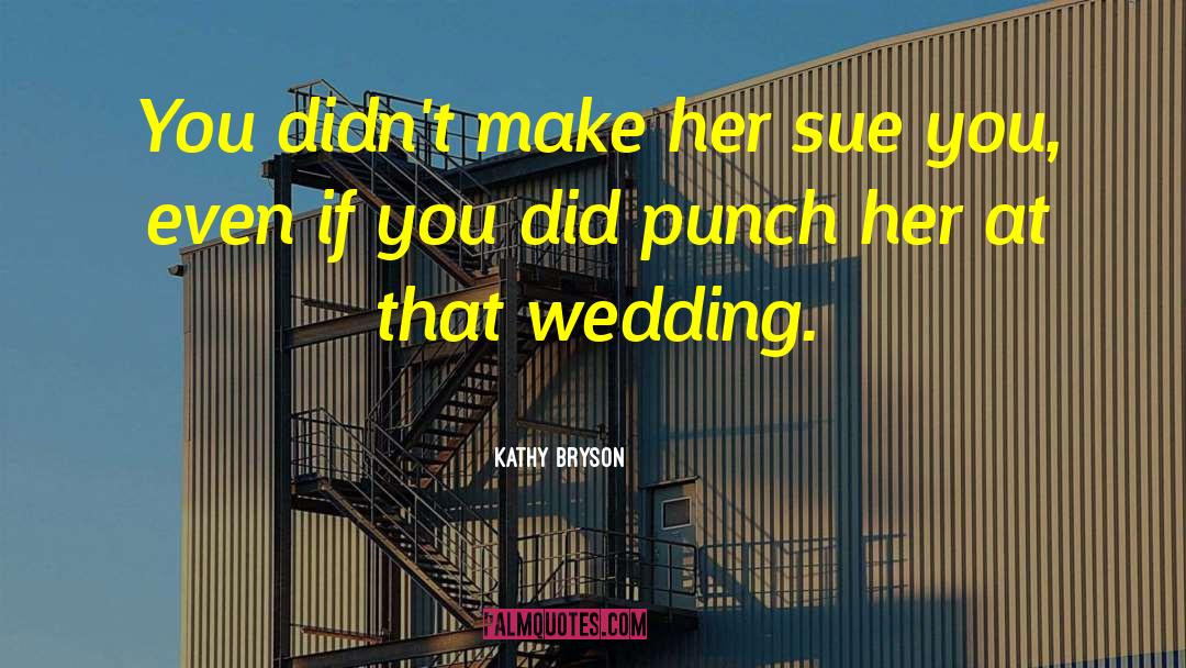 Kathy Bryson Quotes: You didn't make her sue