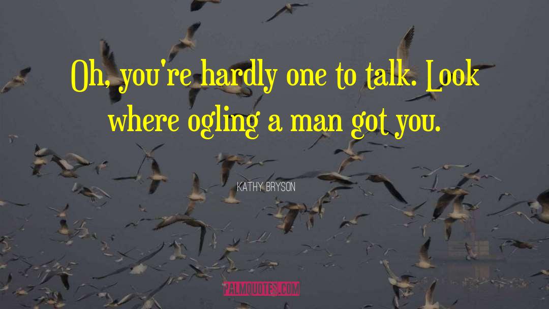 Kathy Bryson Quotes: Oh, you're hardly one to