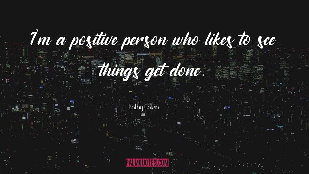Kathy Calvin Quotes: I'm a positive person who