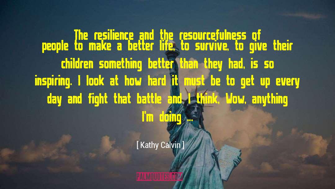 Kathy Calvin Quotes: The resilience and the resourcefulness