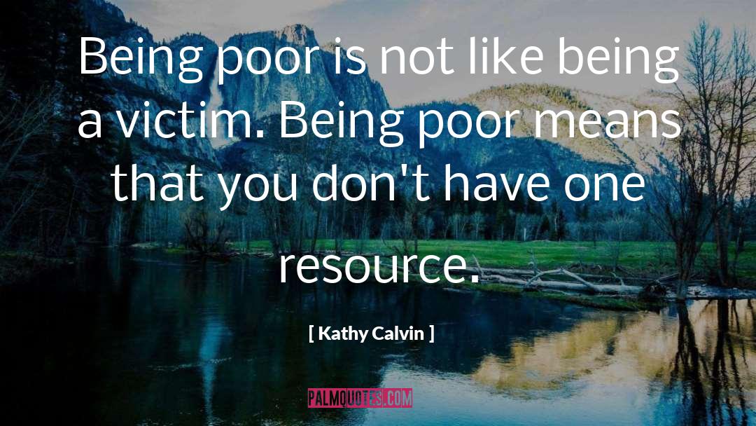 Kathy Calvin Quotes: Being poor is not like