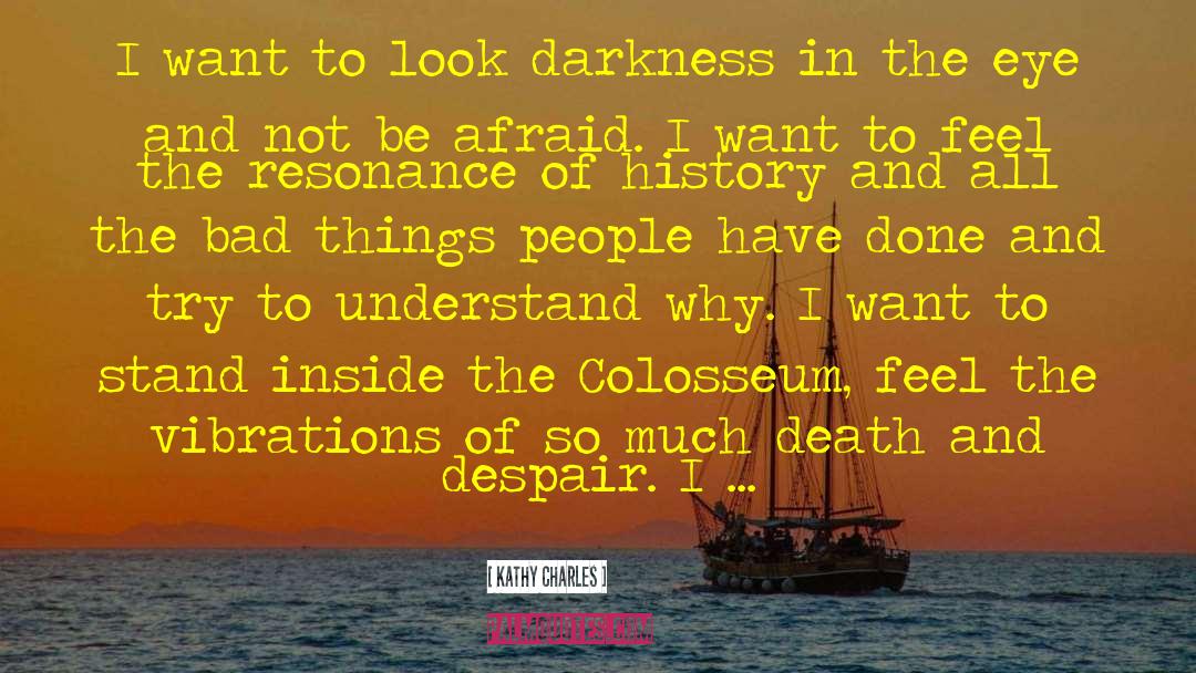 Kathy Charles Quotes: I want to look darkness