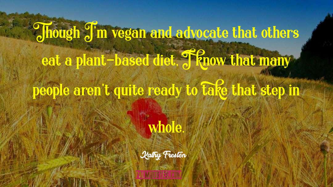 Kathy Freston Quotes: Though I'm vegan and advocate