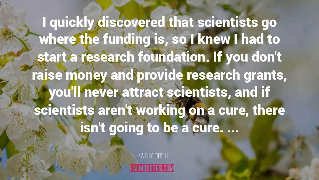 Kathy Giusti Quotes: I quickly discovered that scientists