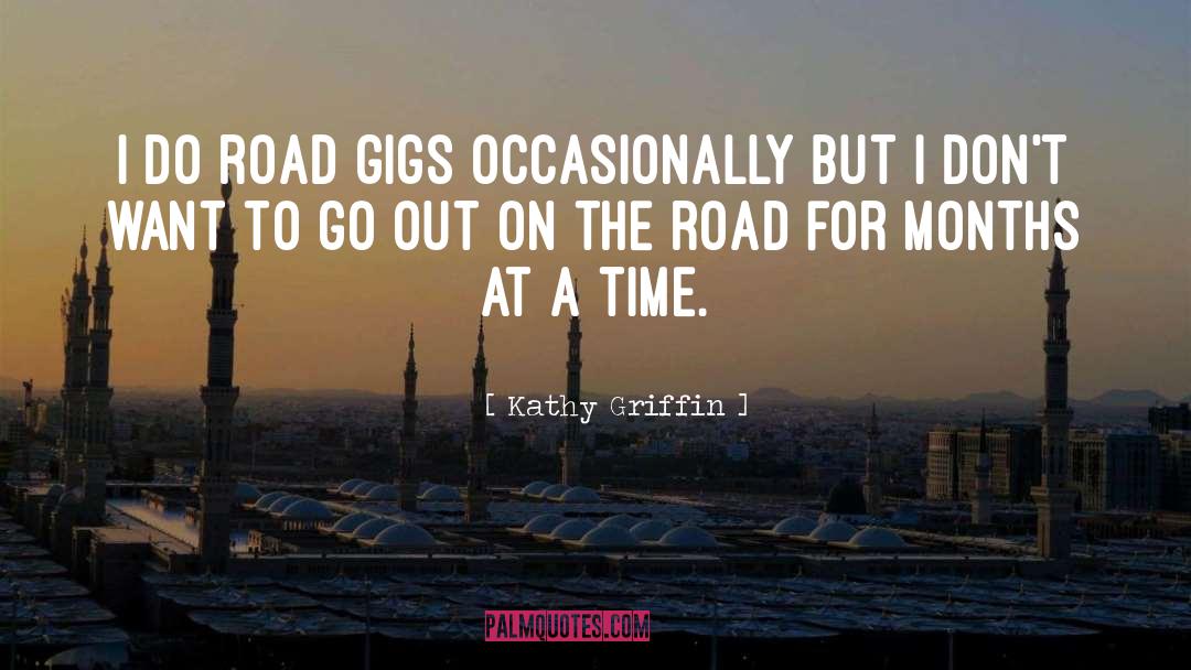 Kathy Griffin Quotes: I do road gigs occasionally