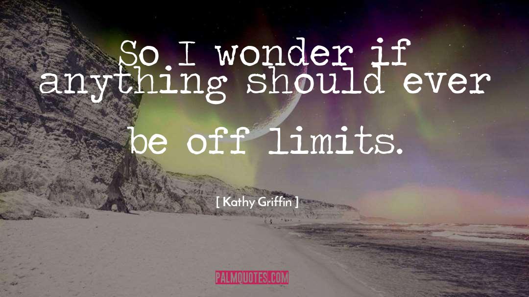 Kathy Griffin Quotes: So I wonder if anything