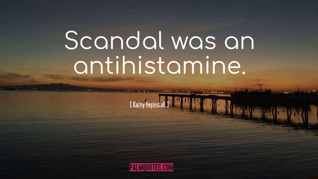 Kathy Hepinstall Quotes: Scandal was an antihistamine.