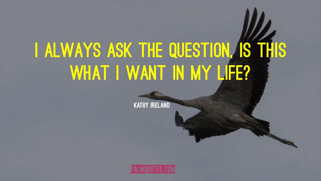 Kathy Ireland Quotes: I always ask the question,