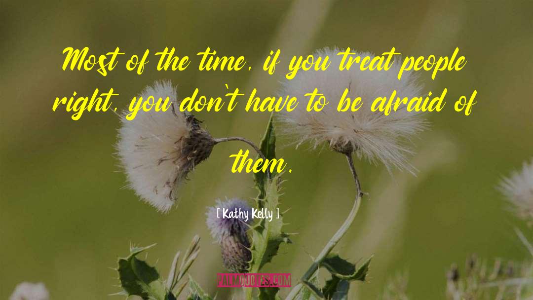 Kathy Kelly Quotes: Most of the time, if