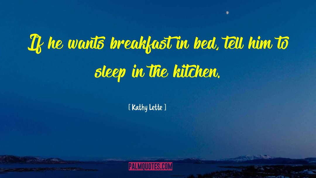 Kathy Lette Quotes: If he wants breakfast in