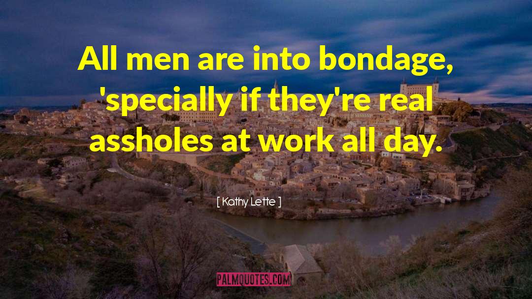 Kathy Lette Quotes: All men are into bondage,