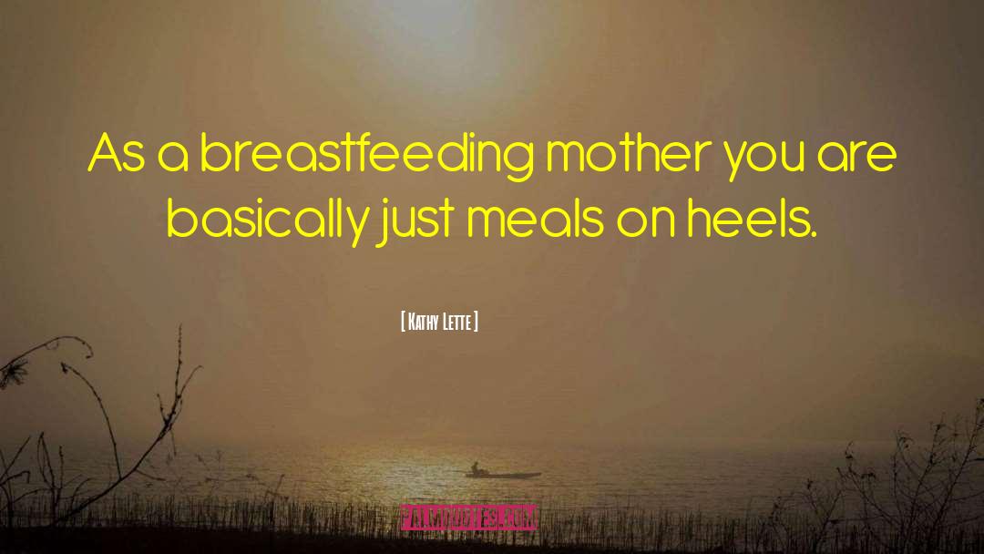 Kathy Lette Quotes: As a breastfeeding mother you