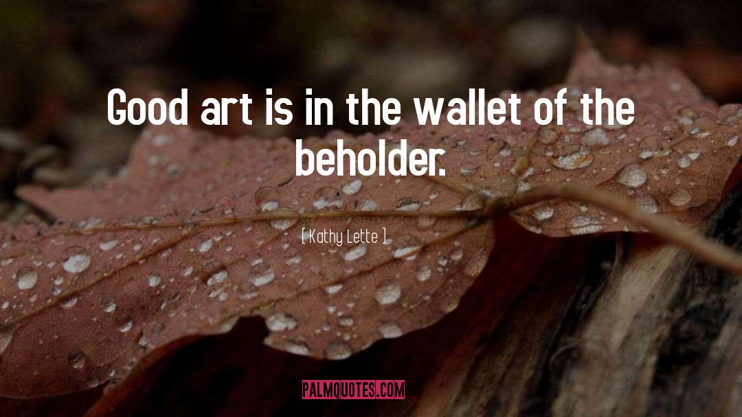 Kathy Lette Quotes: Good art is in the