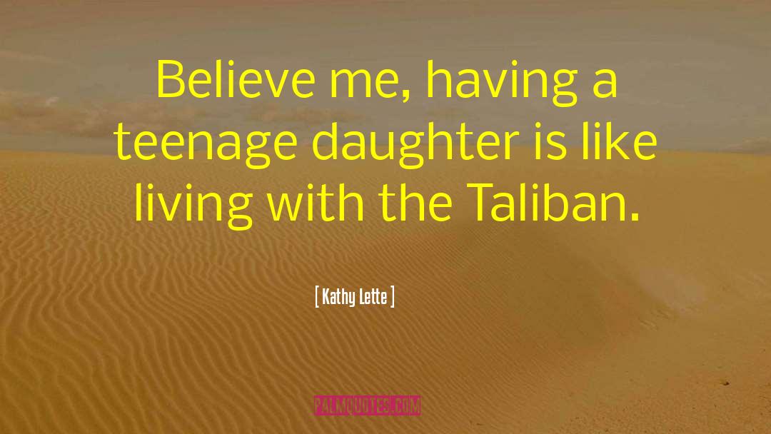 Kathy Lette Quotes: Believe me, having a teenage