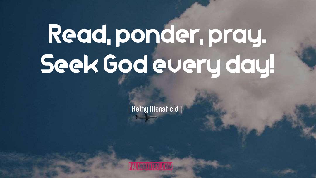 Kathy Mansfield Quotes: Read, ponder, pray. Seek God