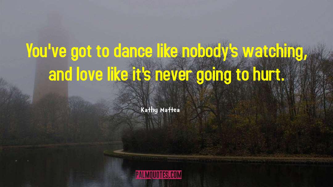 Kathy Mattea Quotes: You've got to dance like