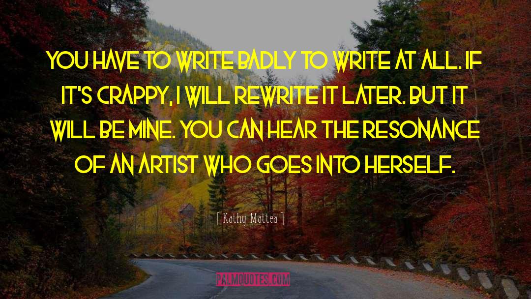 Kathy Mattea Quotes: You have to write badly