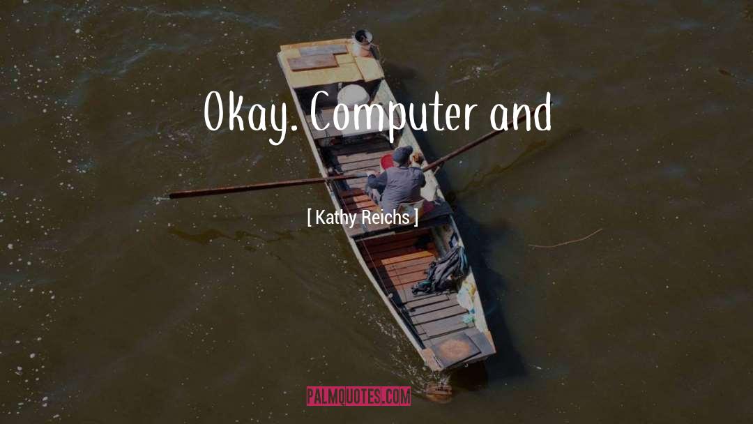 Kathy Reichs Quotes: Okay. Computer and