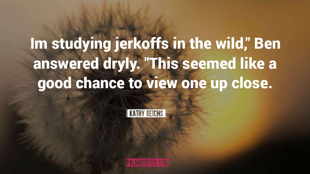 Kathy Reichs Quotes: Im studying jerkoffs in the