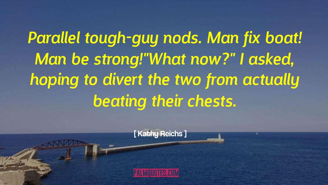 Kathy Reichs Quotes: Parallel tough-guy nods. Man fix