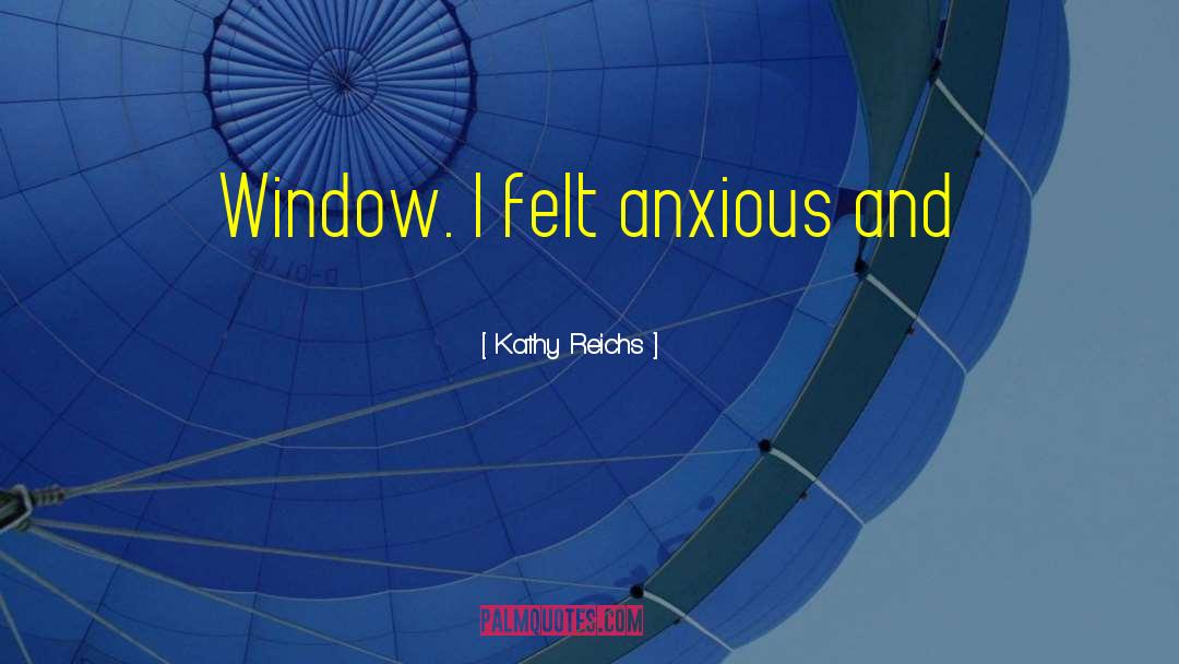 Kathy Reichs Quotes: Window. I felt anxious and