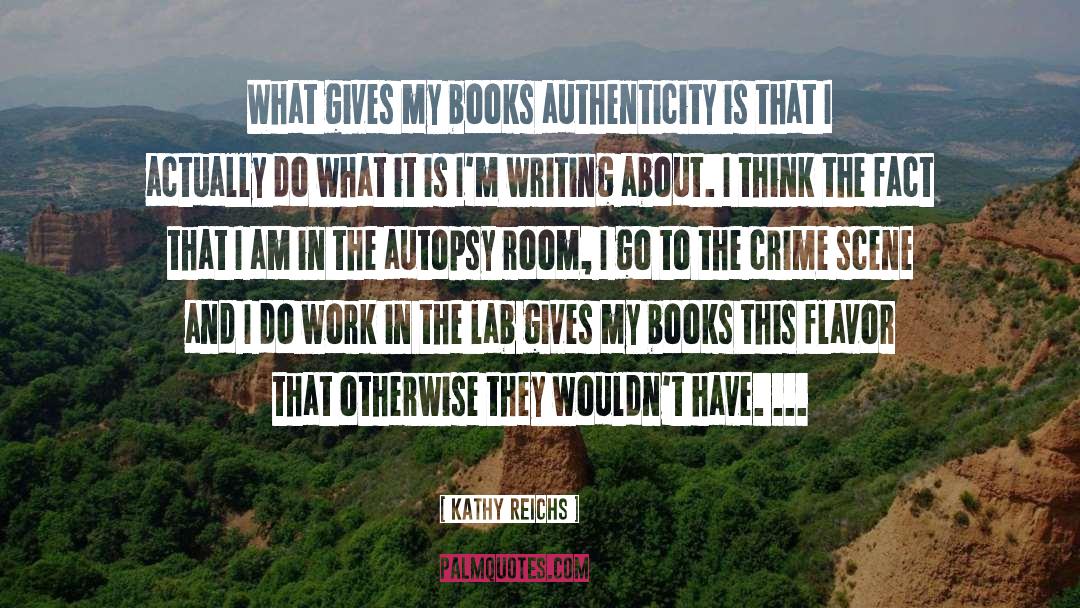 Kathy Reichs Quotes: What gives my books authenticity