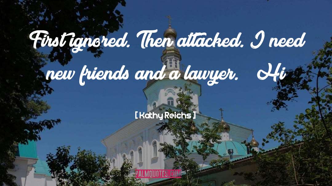 Kathy Reichs Quotes: First ignored. Then attacked. I