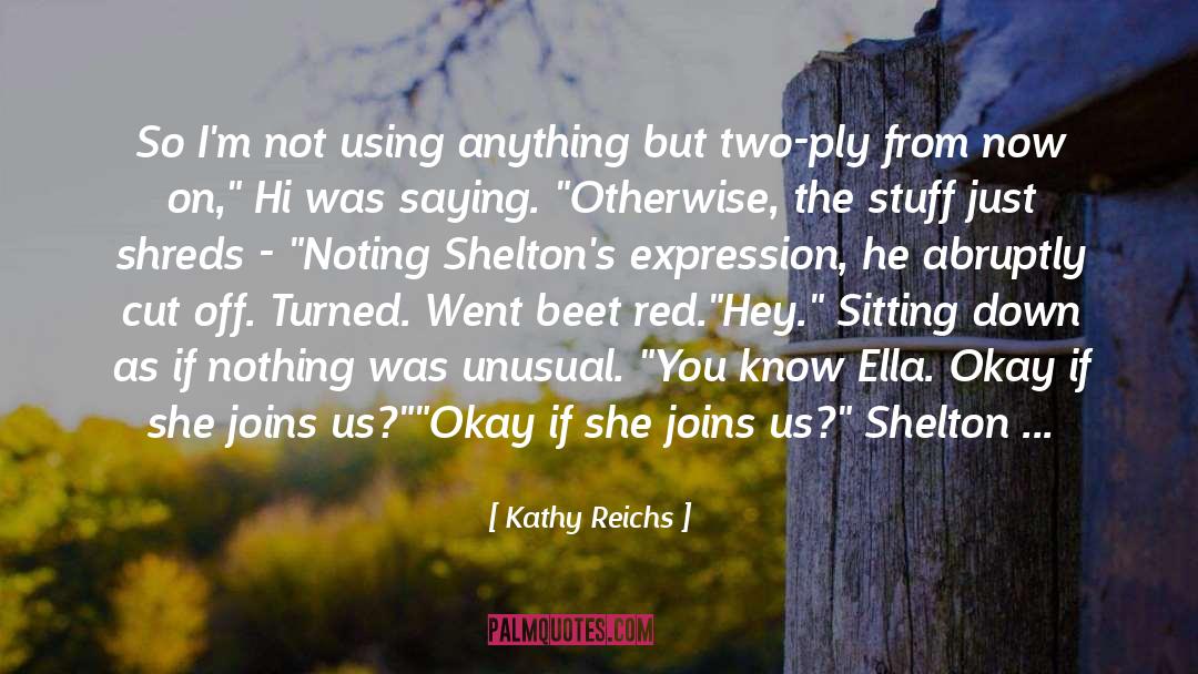 Kathy Reichs Quotes: So I'm not using anything