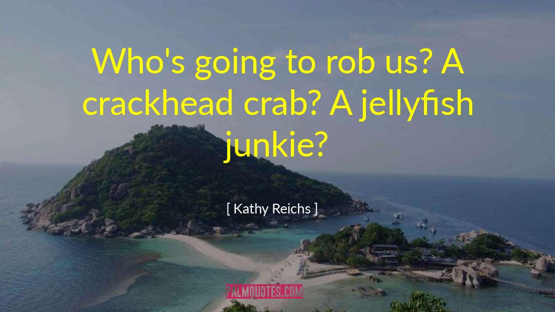 Kathy Reichs Quotes: Who's going to rob us?