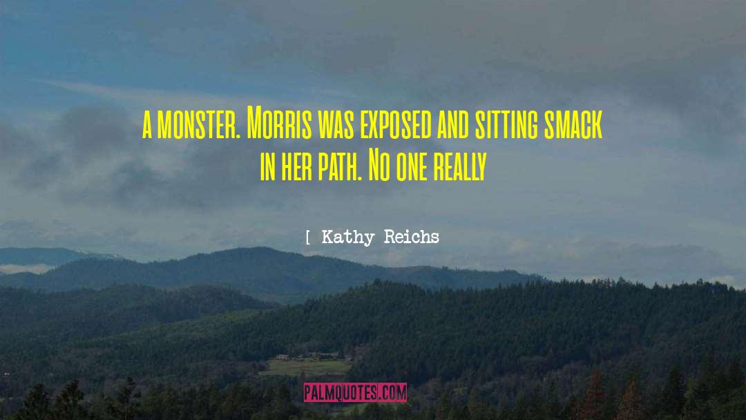 Kathy Reichs Quotes: a monster. Morris was exposed