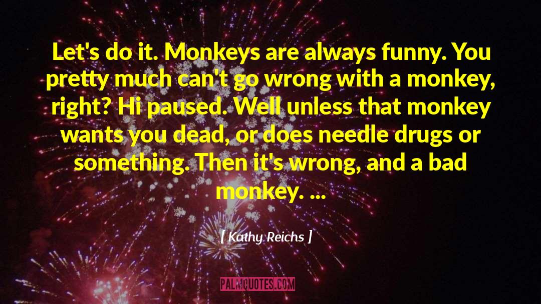 Kathy Reichs Quotes: Let's do it. Monkeys are