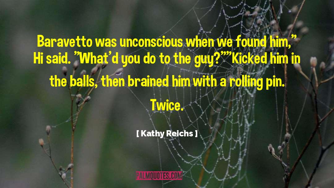 Kathy Reichs Quotes: Baravetto was unconscious when we